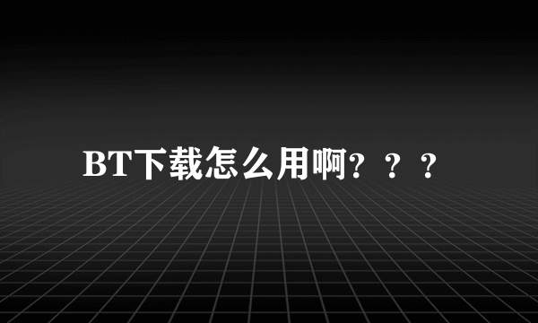 BT下载怎么用啊？？？