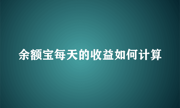 余额宝每天的收益如何计算