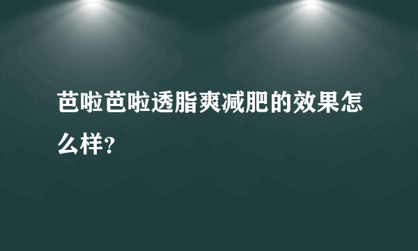 芭啦芭啦透脂爽减肥的效果怎么样？