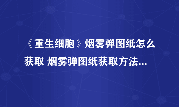 《重生细胞》烟雾弹图纸怎么获取 烟雾弹图纸获取方法 白色烟雾弹图纸