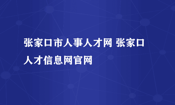 张家口市人事人才网 张家口人才信息网官网