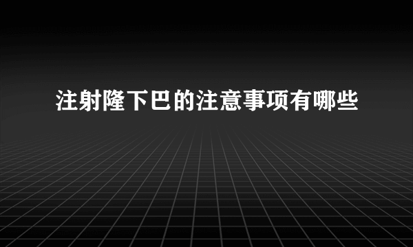 注射隆下巴的注意事项有哪些