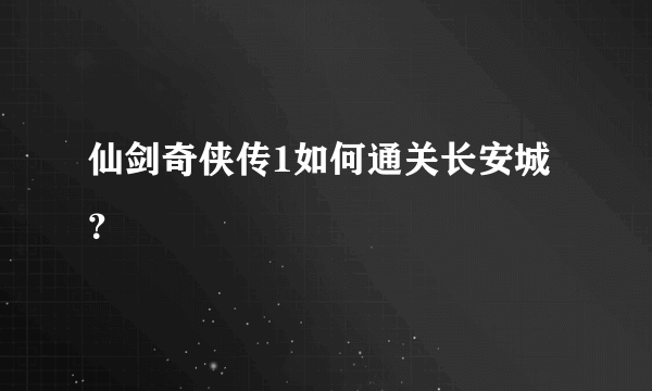 仙剑奇侠传1如何通关长安城？