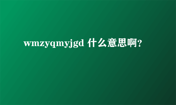 wmzyqmyjgd 什么意思啊？