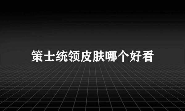 策士统领皮肤哪个好看