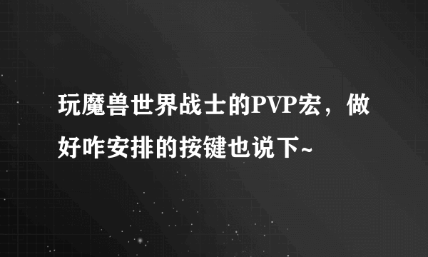 玩魔兽世界战士的PVP宏，做好咋安排的按键也说下~