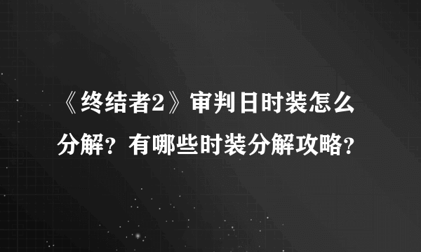 《终结者2》审判日时装怎么分解？有哪些时装分解攻略？