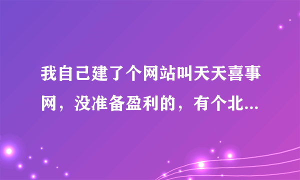 我自己建了个网站叫天天喜事网，没准备盈利的，有个北京的叫喜事网来无锡做，他准备告我商标侵权可以吗？