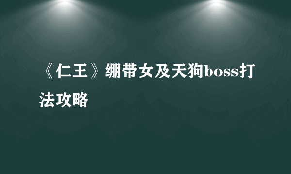 《仁王》绷带女及天狗boss打法攻略