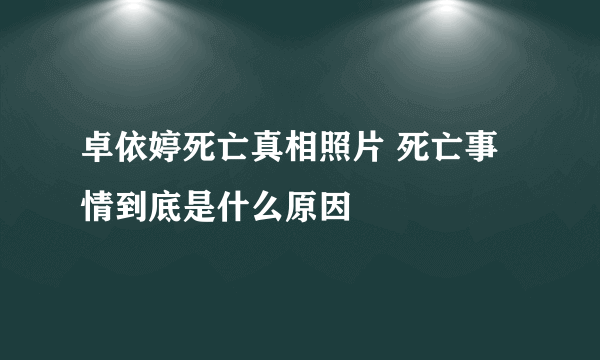 卓依婷死亡真相照片 死亡事情到底是什么原因