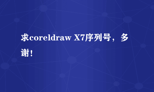 求coreldraw X7序列号，多谢！