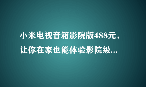 小米电视音箱影院版488元，让你在家也能体验影院级音质享受