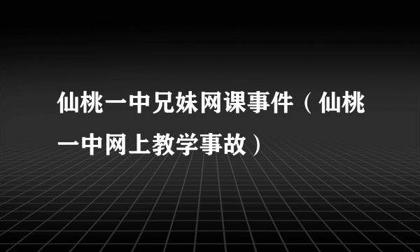 仙桃一中兄妹网课事件（仙桃一中网上教学事故）