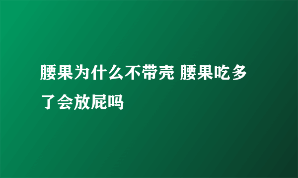 腰果为什么不带壳 腰果吃多了会放屁吗