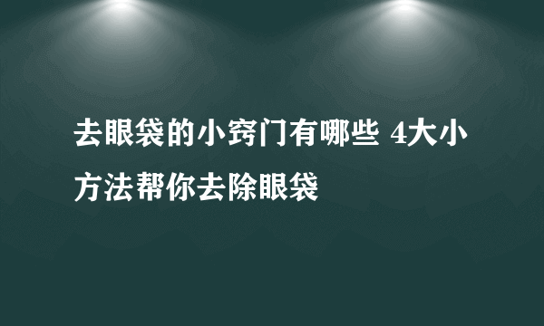 去眼袋的小窍门有哪些 4大小方法帮你去除眼袋