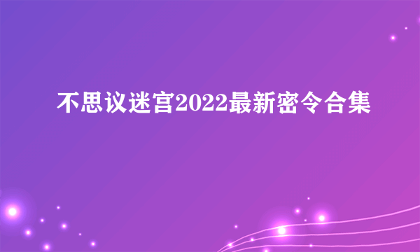 不思议迷宫2022最新密令合集