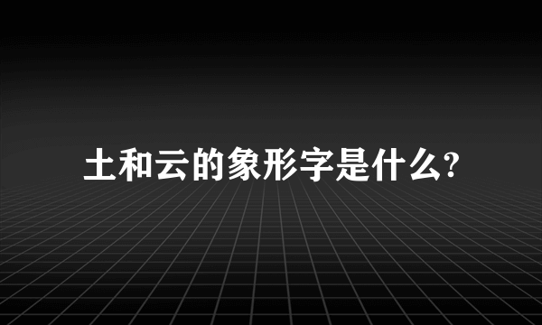 土和云的象形字是什么?