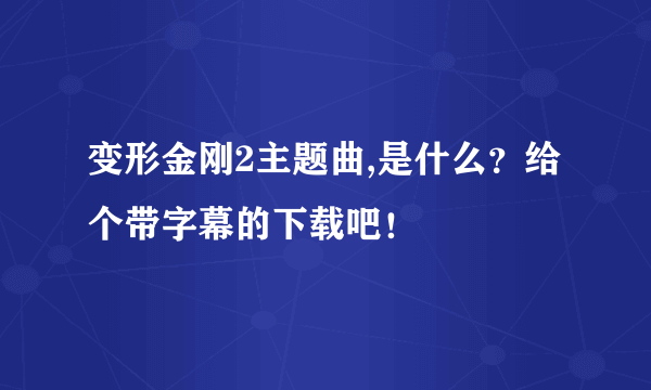 变形金刚2主题曲,是什么？给个带字幕的下载吧！