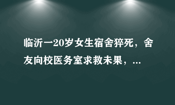 临沂一20岁女生宿舍猝死，舍友向校医务室求救未果，校方是否需要担责？