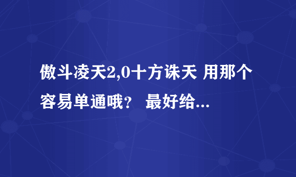 傲斗凌天2,0十方诛天 用那个容易单通哦？ 最好给个攻略！