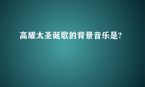 高耀太圣诞歌的背景音乐是?