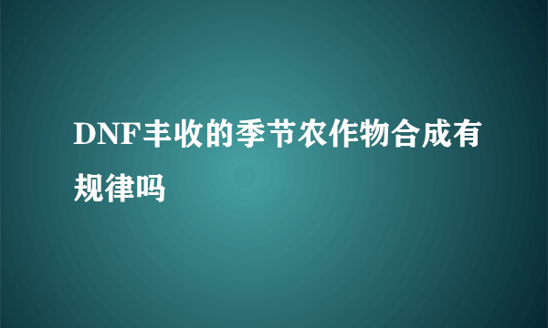 DNF丰收的季节农作物合成有规律吗