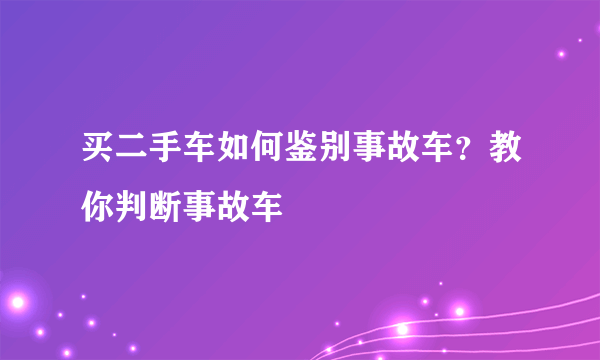 买二手车如何鉴别事故车？教你判断事故车