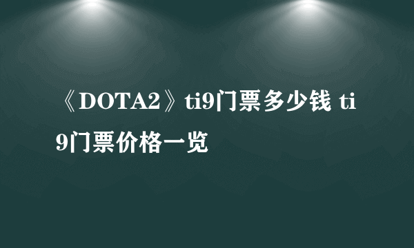 《DOTA2》ti9门票多少钱 ti9门票价格一览