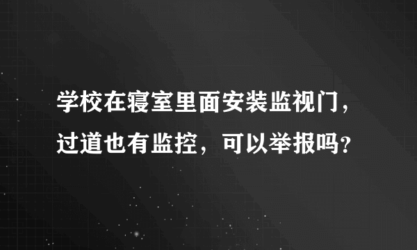 学校在寝室里面安装监视门，过道也有监控，可以举报吗？