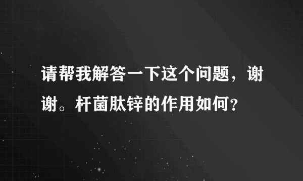 请帮我解答一下这个问题，谢谢。杆菌肽锌的作用如何？