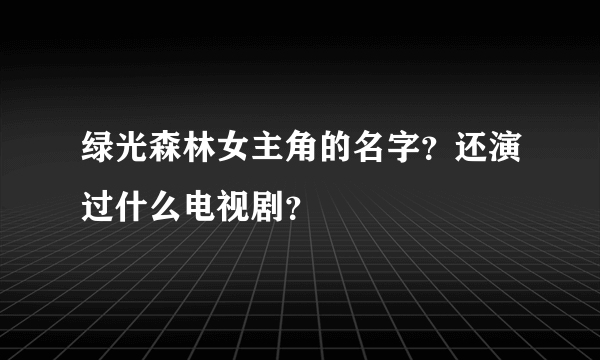 绿光森林女主角的名字？还演过什么电视剧？