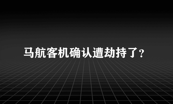 马航客机确认遭劫持了？