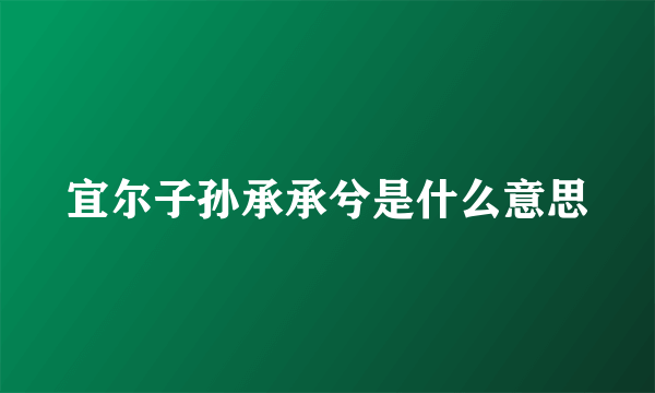 宜尔子孙承承兮是什么意思