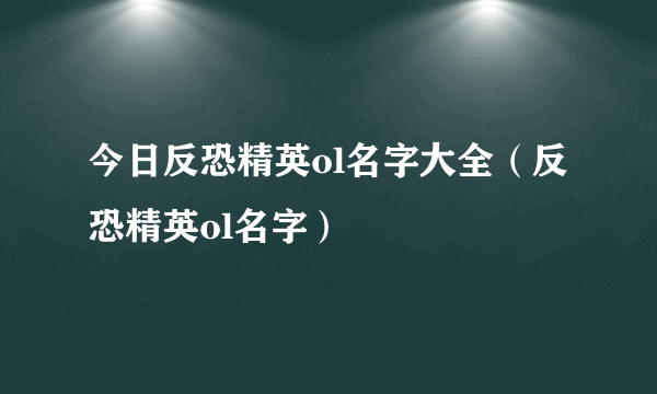 今日反恐精英ol名字大全（反恐精英ol名字）