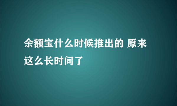 余额宝什么时候推出的 原来这么长时间了