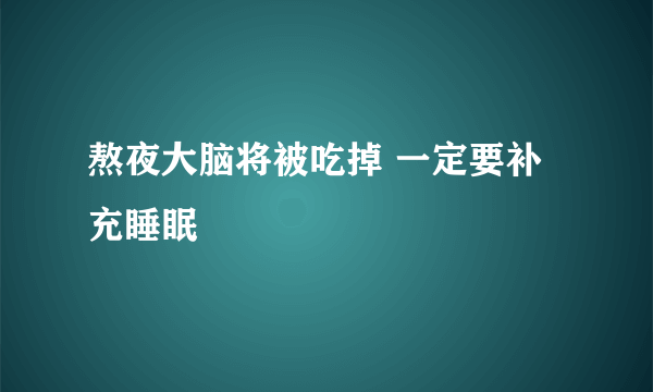 熬夜大脑将被吃掉 一定要补充睡眠