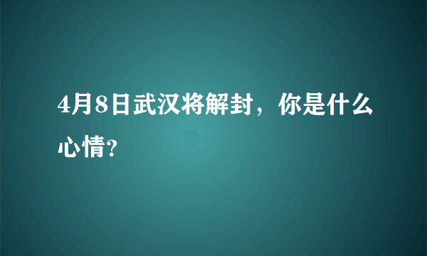 4月8日武汉将解封，你是什么心情？