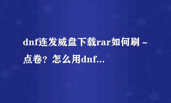 dnf连发威盘下载rar如何刷－点卷？怎么用dnf连发威盘下载rar刷－点卷？