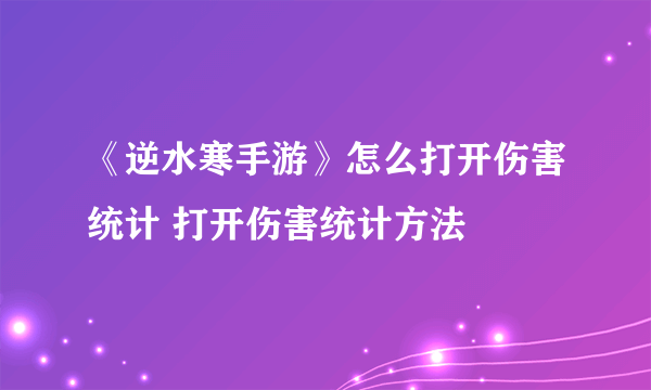 《逆水寒手游》怎么打开伤害统计 打开伤害统计方法