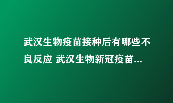 武汉生物疫苗接种后有哪些不良反应 武汉生物新冠疫苗效果能维持多久？