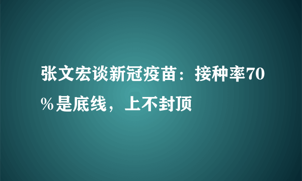 张文宏谈新冠疫苗：接种率70%是底线，上不封顶