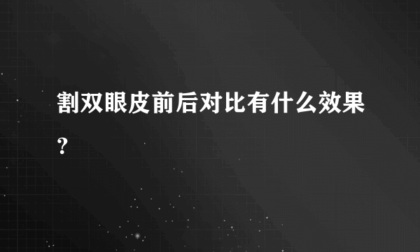 割双眼皮前后对比有什么效果？