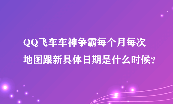 QQ飞车车神争霸每个月每次地图跟新具体日期是什么时候？