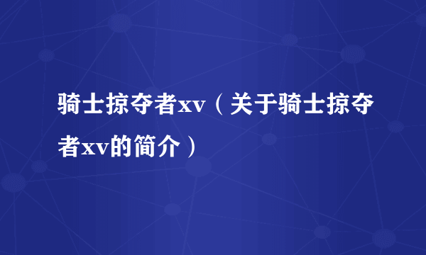 骑士掠夺者xv（关于骑士掠夺者xv的简介）