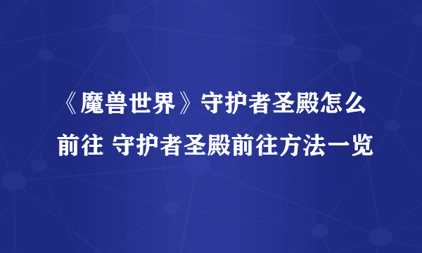 《魔兽世界》守护者圣殿怎么前往 守护者圣殿前往方法一览