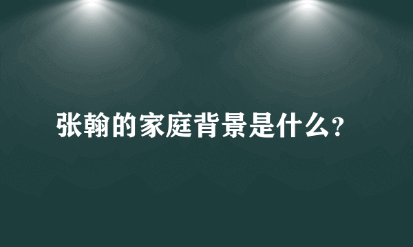 张翰的家庭背景是什么？