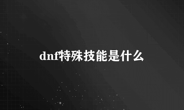 dnf特殊技能是什么