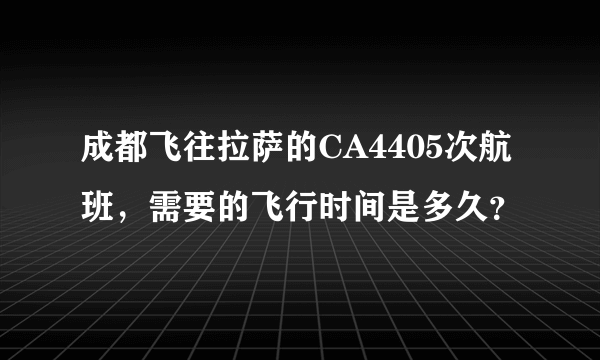 成都飞往拉萨的CA4405次航班，需要的飞行时间是多久？