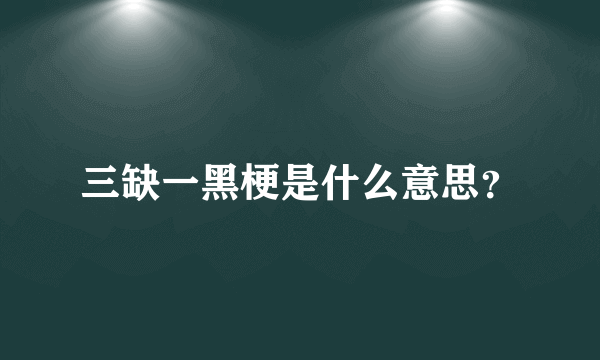 三缺一黑梗是什么意思？