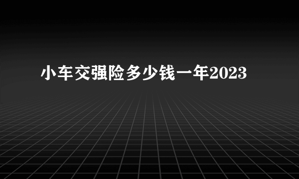 小车交强险多少钱一年2023